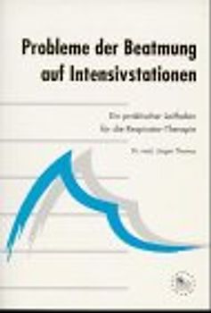 Probleme der Beatmung auf Intensivstationen. Ein praktischer Leitfaden für die Respirator-Therapie