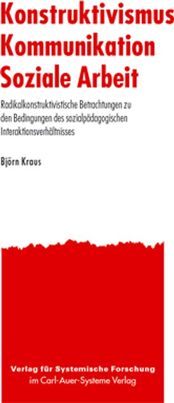 Konstruktivismus - Kommunikation - Soziale Arbeit. Radikalkonstruktivistische Betrachtungen zu den Bedingungen des sozialpädagogischen Interaktionsverhältnisses