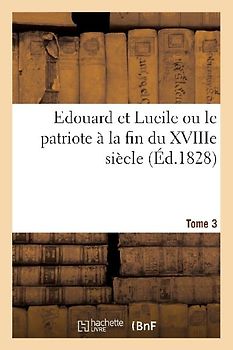 Edouard Et Lucile Ou Le Patriote À La Fin Du Xviiie Siècle (Éd.1828) Tome 3
