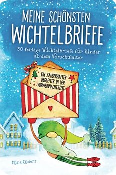 Meine schönsten Wichtelbriefe – 50 fertige Wichtelbriefe für Kinder ab dem Vorschulalter: Ein zauberhafter Begleiter in der Vorweihnachtszeit