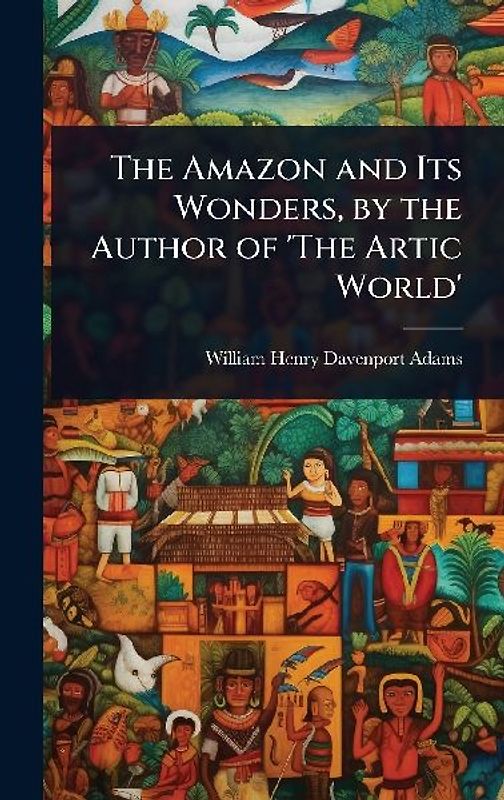The Amazon and Its Wonders, by the Author of 'The Artic World'