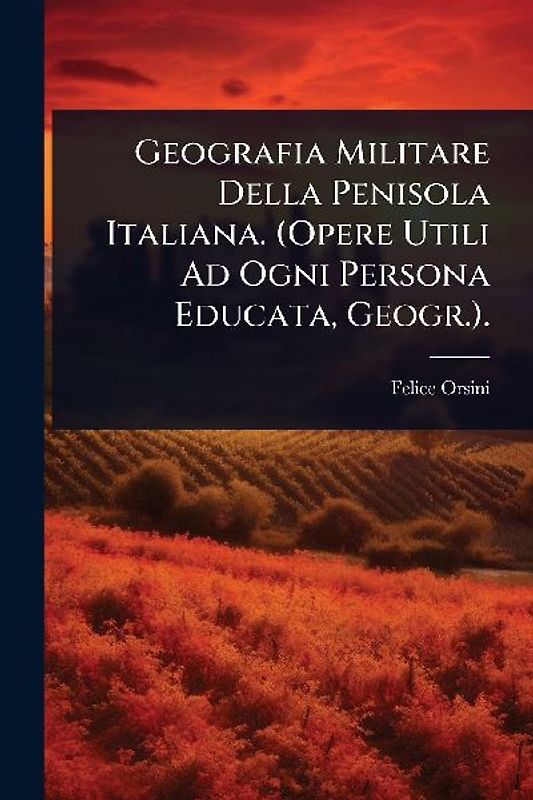 Geografia Militare Della Penisola Italiana. (Opere Utili Ad Ogni Persona Educata, Geogr.).