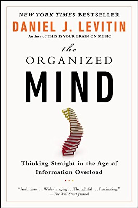 The Organized Mind: Thinking Straight in the Age of Information Overload - Levitin, Daniel J.