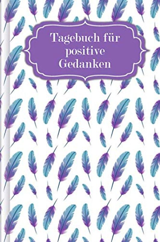 Tagebuch für positive Gedanken: Zum Ausfüllen mit wöchentlicher Challenge für ein glückliches & positives Leben | Motiv: Federn