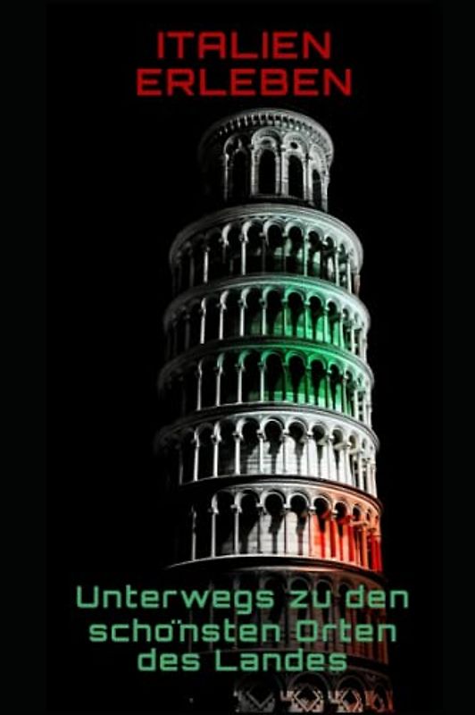 Italien erleben: Unterwegs zu den schönsten Orten des Landes: Unterwegs zu den schönsten Orten des Landes