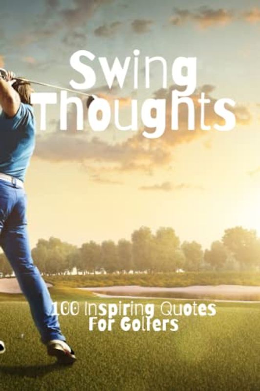 Swing Thoughts: 100 Inspiring Quotes For Golfers
