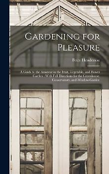 Gardening for Pleasure: A Guide to the Amateur in the Fruit, Vegetable, and Flower Garden: With Full Directions for the Greenhouse, Conservato