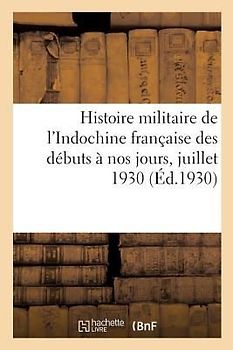 Histoire Militaire de l'Indochine Française Des Débuts À Nos Jours, Juillet 1930. Tome 1
