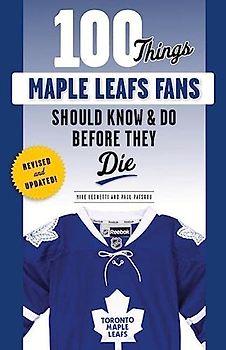 100 Things Maple Leafs Fans Should Know & Do Before They Die (100 Things Fans Should Know)