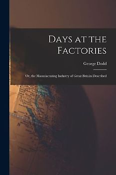 Days at the Factories: Or, the Manufacturing Industry of Great Britain Described