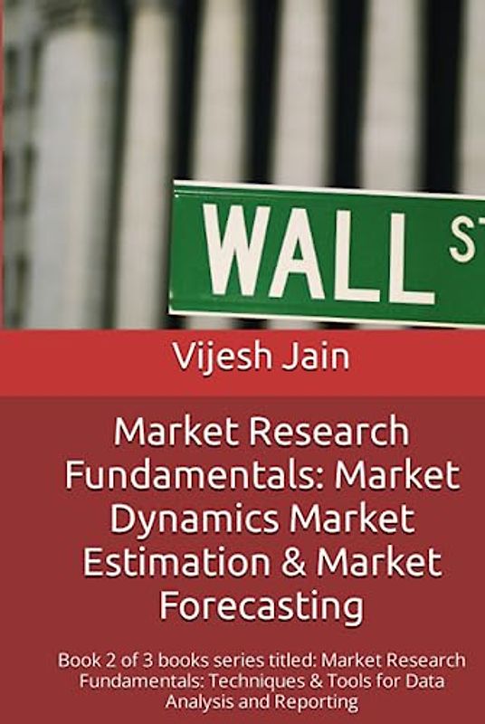 Market Research Fundamentals: #MarketDynamics #MarketEstimation & #MarketForecasting: Book 2 of 3 books series titled: Market Research Fundamentals: Techniques & Tools for Data Analysis and Reporting