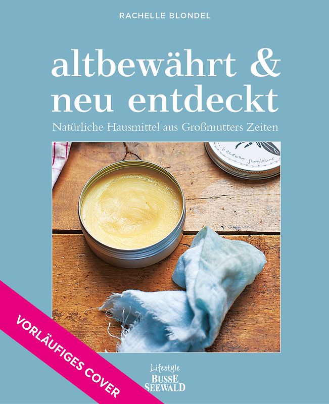 altbewährt & neu entdeckt. Natürliche Hausmittel aus Großmutters Zeiten