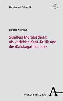 Schillers Moralästhetik als verfehlte Kant-Kritik und die ›Kalokagathia‹-Idee