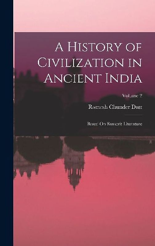 A History of Civilization in Ancient India: Based On Sanscrit Literature; Volume 2