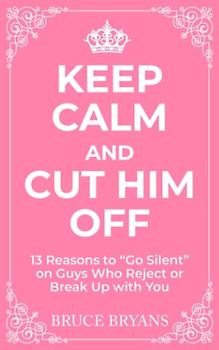 Keep Calm And Cut Him Off: 13 Reasons to "Go Silent" on Guys Who Reject or Break Up with You