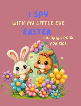 i spy with My Little Eye Easter Coloring and Guessing Game Book: Fun and Interactive Easter Book For Toddlers and Kids aged 2-5: A Perfect Gift for Easter Egg Hunting and Learning