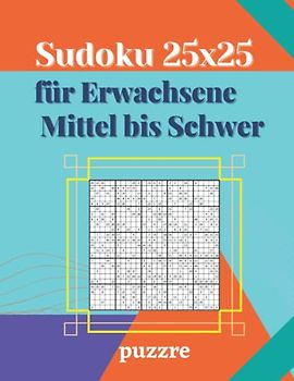 Sudoku 25x25 für Erwachsene Mittel bis Schwer: Logikspiele Rätselbuch Sudoku Varianten Spezial Mit Lösungen