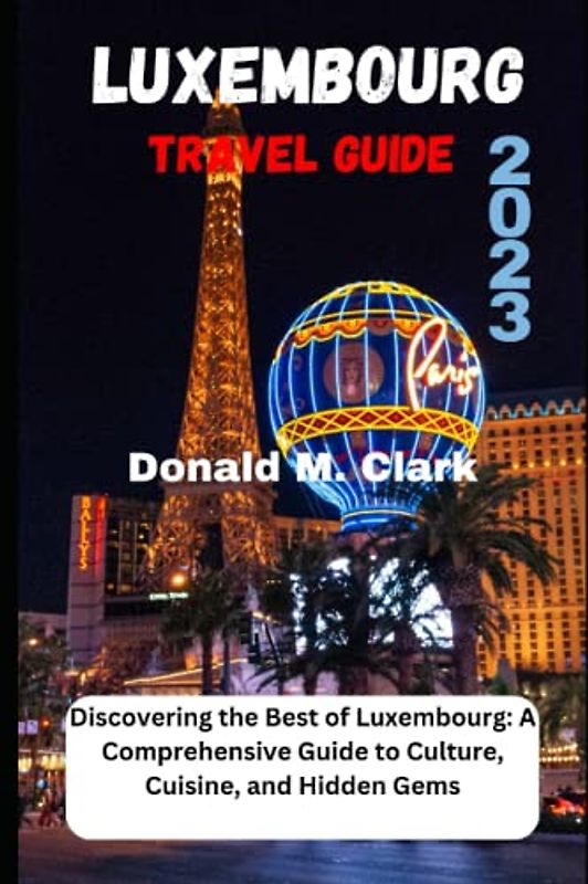 LUXEMBOURG TRAVEL GUIDE 2023: Discovering the Best of Luxembourg: A Comprehensive Guide to Culture, Cuisine, and Hidden Gems (World Exploring Travel Guide)