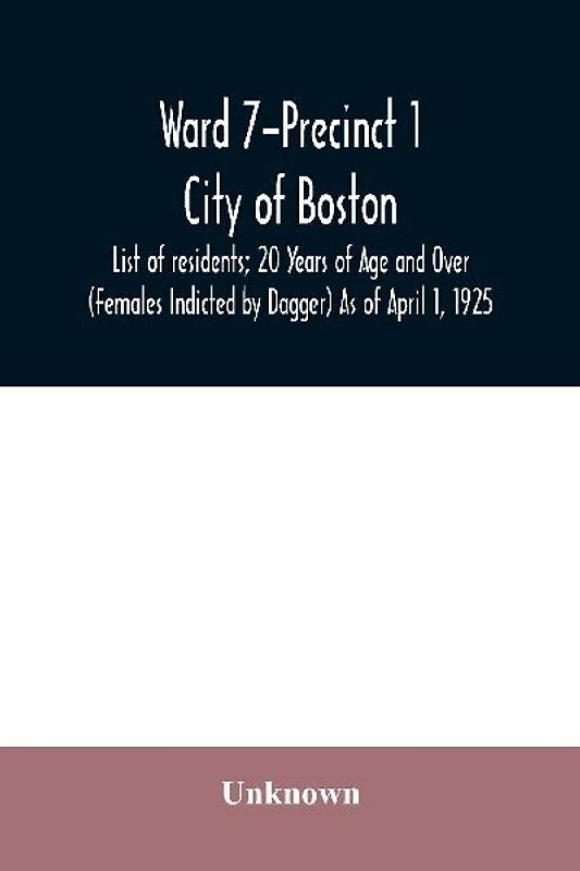 Ward 7-Precinct 1; City of Boston; List of residents; 20 Years of Age and Over (Females Indicted by Dagger) As of April 1, 1925