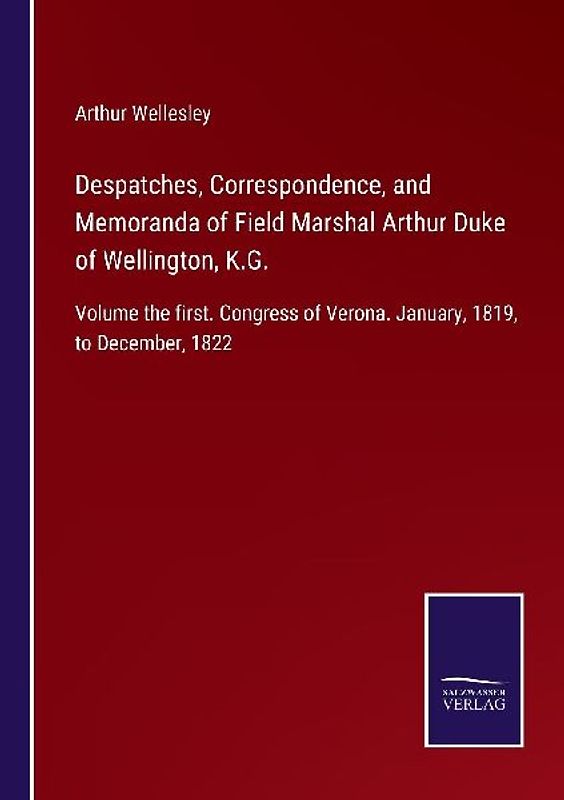 Despatches, Correspondence, and Memoranda of Field Marshal Arthur Duke of Wellington, K.G.