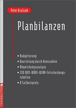 Planbilanzen. Budgetierung - Beurteilung durch Kennzahlen - Abweichungsanalyse - 200 WAS-WÄRE-WENN-Entscheidungstabellen - 8 Fallbeispiele