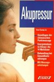 Akupressur. Grundlagen der chinesischen Punktmassage. Energiebahnen im Körper: die 14 Meridiane. Behandlung bei Gesundheitsstörungen. Mit Massageanleitungen