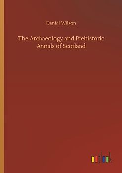 The Archaeology and Prehistoric Annals of Scotland