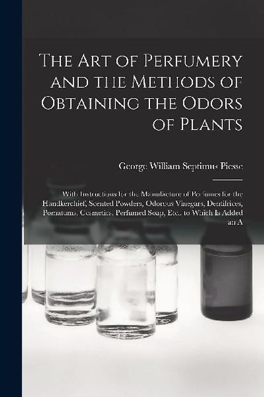 The Art of Perfumery and the Methods of Obtaining the Odors of Plants