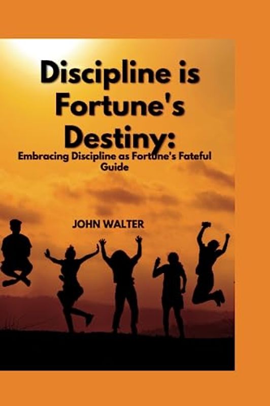 Discipline is Fortune's Destiny: Embracing Discipline as Fortune's Fateful Guide