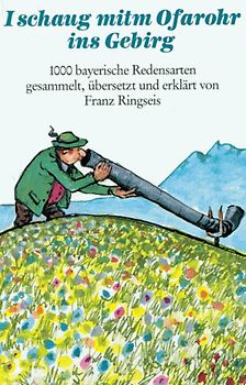 I schaug mitm Ofarohr ins Gebirg. Tausend bayerische Redensarten