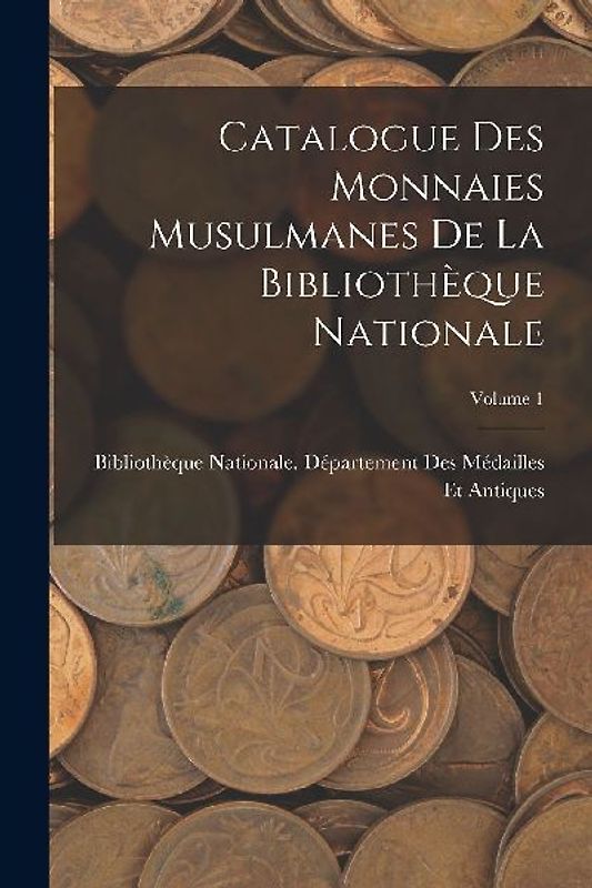 Catalogue Des Monnaies Musulmanes De La Bibliothèque Nationale; Volume 1