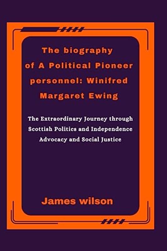 The biography of A Political Pioneer personnel Winifred Margaret Ewing: The Extraordinary Journey through Scottish Politics and Independence Advocacy and Social Justice