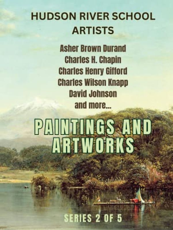 Paintings and Artworks of the Hudson River Artists: Series 2 of 5, Masterpieces of Great American Painters like Asher Brown Durand, Frederic Church and more (Hudson River School Artists)