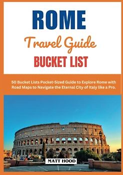 ROME TRAVEL GUIDE BUCKET LISTS: 50 Bucket Lists Pocket-Sized Guide to Explore Rome with Road Maps to Navigate the Eternal City of Italy like a Pro. (Ultimate Tour Travel Guide)