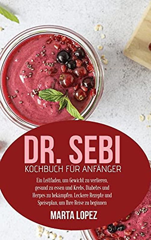 Dr. Sebi Kochbuch für Anfänger: Ein Leitfaden, um Gewicht zu verlieren, gesund zu essen und Krebs, Diabetes und Herpes zu bekämpfen. Leckere Rezepte ... Sebi cookbook for beginners) (German version)