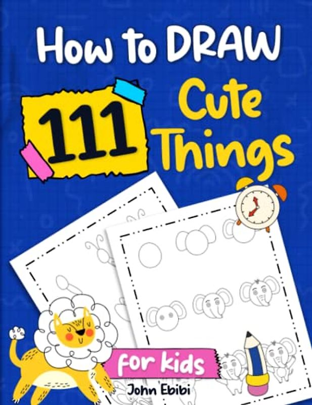 How To Draw 111 Cute Things For Kids: A Perfect Sketch Book For Kids With A 9 Step-by-Step Guide On How To Draw Animals, Faces, Flowers, Comics And ... (Engaging Activity Books For Smart Kids)