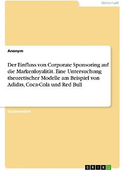 Der Einfluss von Corporate Sponsoring auf die Markenloyalität. Eine Untersuchung theoretischer Modelle am Beispiel von Adidas, Coca-Cola und Red Bull