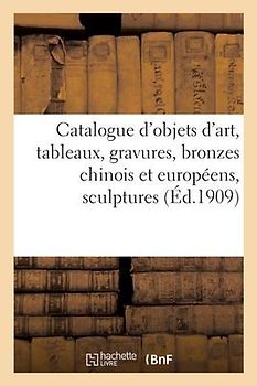 Catalogue d'Objets d'Art, Tableaux Anciens Et Modernes, Gravures, Bronzes Chinois Et Européens