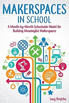 Makerspaces in School: A Month-by-Month Schoolwide Model for Building Meaningful Makerspaces