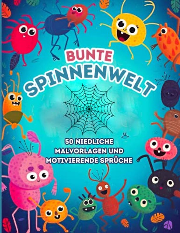 Bunte Spinnenwelt: 50 niedliche Malvorlagen und motivierende Sprüche: Glückliche Spinnen zum Ausmalen - Spinnenmotive und fröhliche Zitate für Kinder
