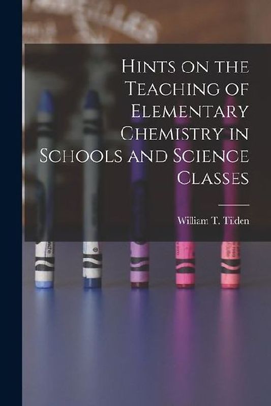 Hints on the Teaching of Elementary Chemistry in Schools and Science Classes