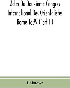 Actes Du Douzieme Congres International Des Orientalistes; Rome 1899 (Part II)