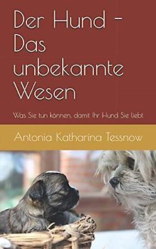 Der Hund - das unbekannte Wesen - was Sie tun können, damit Ihr Hund Sie liebt: Ein Leitfaden zur Eingewöhnung des Hundes in ein neues Heim