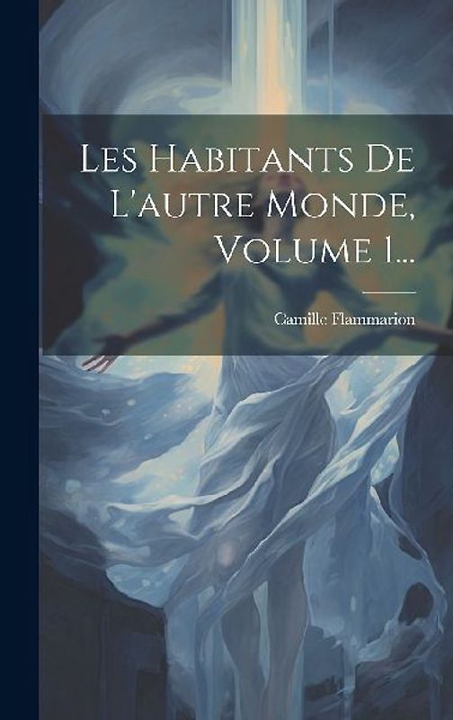 Les Habitants De L'autre Monde, Volume 1...