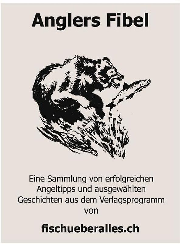 Anglers Fibel. Eine Sammlung von erfolgreichen Angeltipps und ausgewählten Geschichten aus dem Verlagsprogramm von fischueberalles.ch