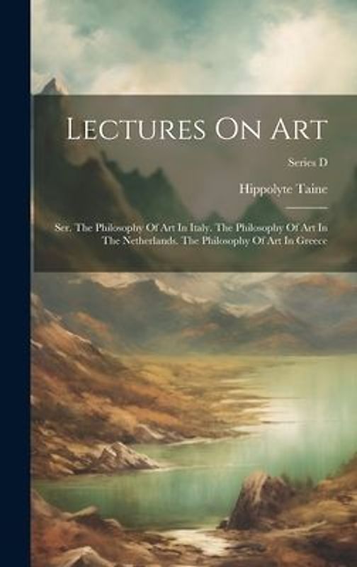 Lectures On Art: Ser. The Philosophy Of Art In Italy. The Philosophy Of Art In The Netherlands. The Philosophy Of Art In Greece; Series