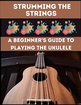 Strumming the Strings: A Beginner's Guide to Playing the Ukulele