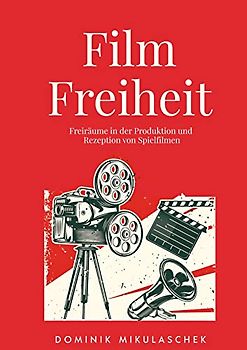 Filmfreiheit: Freiräume in der Produktion und Rezeption von Spielfilmen
