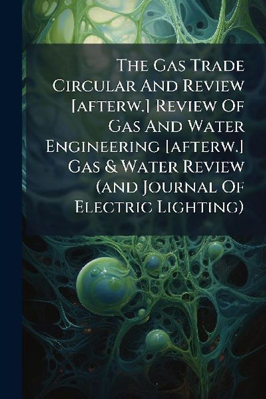 The Gas Trade Circular And Review [afterw.] Review Of Gas And Water Engineering [afterw.] Gas & Water Review (and Journal Of Electric Lighting)