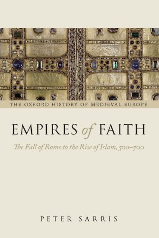 Empires of Faith: The Fall Of Rome To The Rise Of Islam, 500-700 (Oxford History Of Medieval Europe) - Sarris, Peter